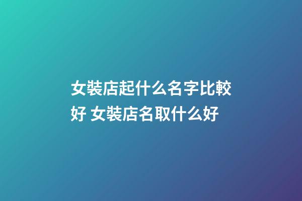 女裝店起什么名字比較好 女裝店名取什么好-第1張-店鋪起名-玄機派